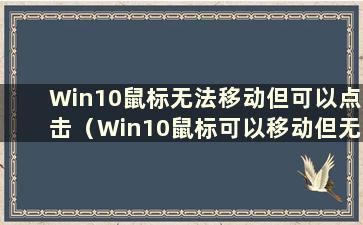 Win10鼠标无法移动但可以点击（Win10鼠标可以移动但无法点击 按下键盘无反应）